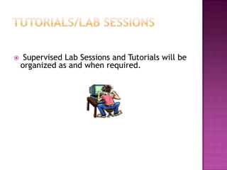     Supervised Lab Sessions and Tutorials will be
    organized as and when required.
 