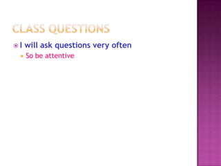 I   will ask questions very often
    So be attentive
 