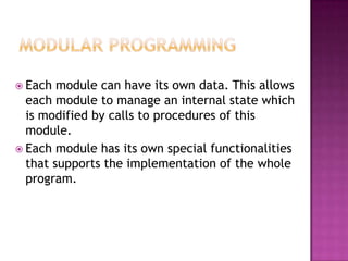  Each  module can have its own data. This allows
  each module to manage an internal state which
  is modified by calls to procedures of this
  module.
 Each module has its own special functionalities
  that supports the implementation of the whole
  program.
 