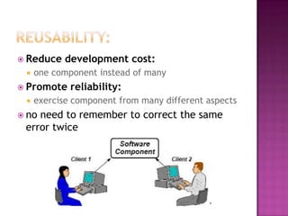  Reduce    development cost:
    one component instead of many
 Promote    reliability:
    exercise component from many different aspects
 noneed to remember to correct the same
 error twice
 