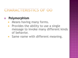    Polymorphism
     Means having many forms.
     Provides the ability to use a single
      message to invoke many different kinds
      of behavior.
     Same name with different meaning.
 