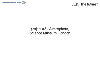 project #3 - Atmosphere,
Science Museum, London
LED: The future?
 