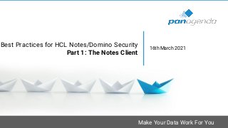 Make Your Data Work For You
Best Practices for HCL Notes/Domino Security
Part 1: The Notes Client
16th March 2021
 