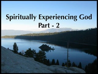 Spiritually Experiencing God
            Part - 2
 