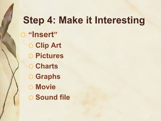 Step 4: Make it Interesting “ Insert ” Clip Art Pictures Charts Graphs Movie  Sound file 