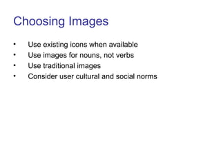 Choosing Images
• Use existing icons when available
• Use images for nouns, not verbs
• Use traditional images
• Consider user cultural and social norms
 