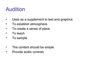 Audition
• Uses as a supplement to text and graphics
• To establish atmosphere
• To create a sense of place
• To teach
• To sample
• The content should be simple
• Provide audio controls
 