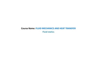 Course Name: FLUID MECHANICS AND HEAT TRANSFER
Fluid statics
 
