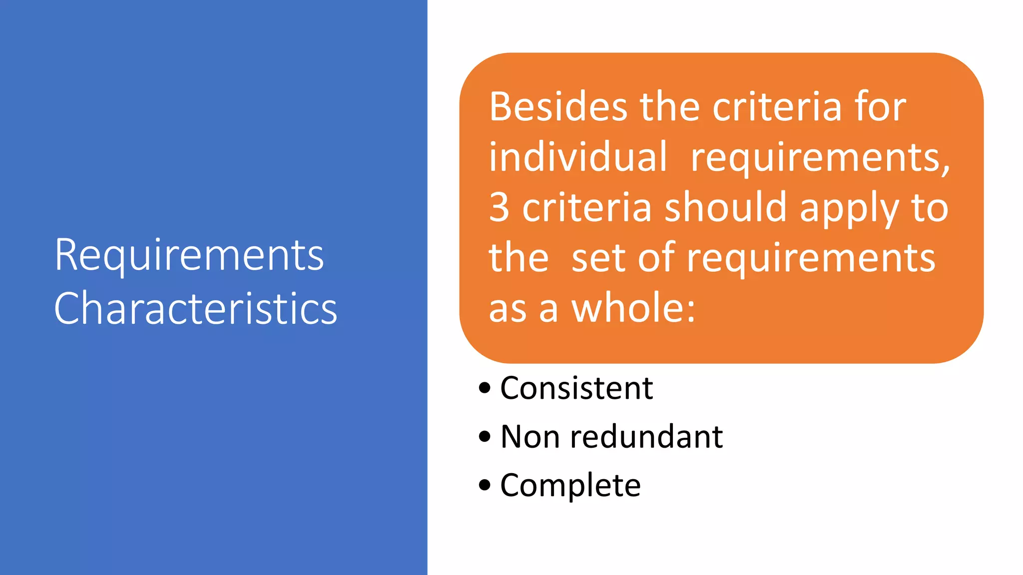 Requirements
Characteristics
Besides the criteria for
individual requirements,
3 criteria should apply to
the set of requirements
as a whole:
• Consistent
• Non redundant
• Complete
 