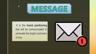 z
 It is the brand positioning
that will be communicated to
persuade the target customers
to buy.
 
