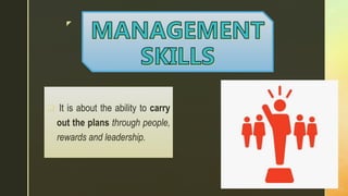 z
 It is about the ability to carry
out the plans through people,
rewards and leadership.
 