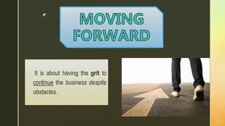z
 It is about having the grit to
continue the business despite
obstacles.
 