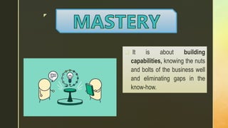 z
 It is about building
capabilities, knowing the nuts
and bolts of the business well
and eliminating gaps in the
know-how.
 