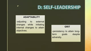 z
 ADAPTABILITY
-adjusting to external
changes while initiating
internal changes to attain
objectives.
 GRIT
-persistency to attain long-
term goals despite
adversity.
 