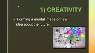 z
 Forming a mental image or new
idea about the future.
 