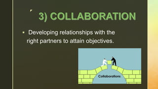 z
 Developing relationships with the
right partners to attain objectives.
 