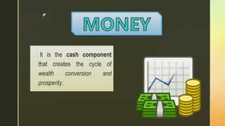 z
 It is the cash component
that creates the cycle of
wealth conversion and
prosperity.
 