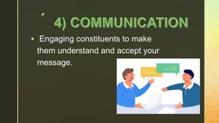 z
 Engaging constituents to make
them understand and accept your
message.
 