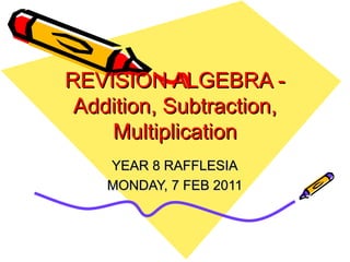 REVISION ALGEBRA - Addition, Subtraction, Multiplication YEAR 8 RAFFLESIA MONDAY, 7 FEB 2011 