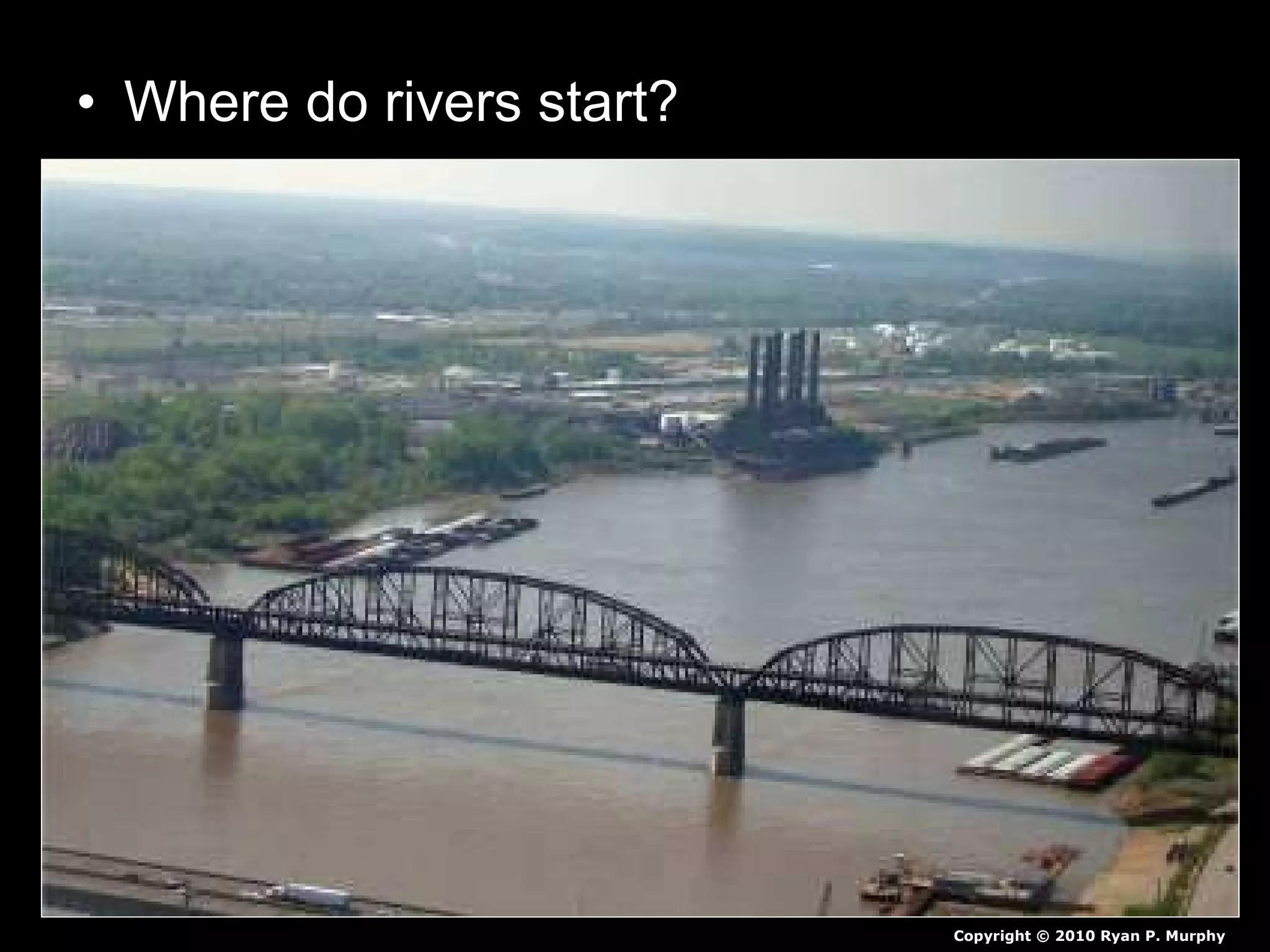 • Where do rivers start?
Copyright © 2010 Ryan P. Murphy
 