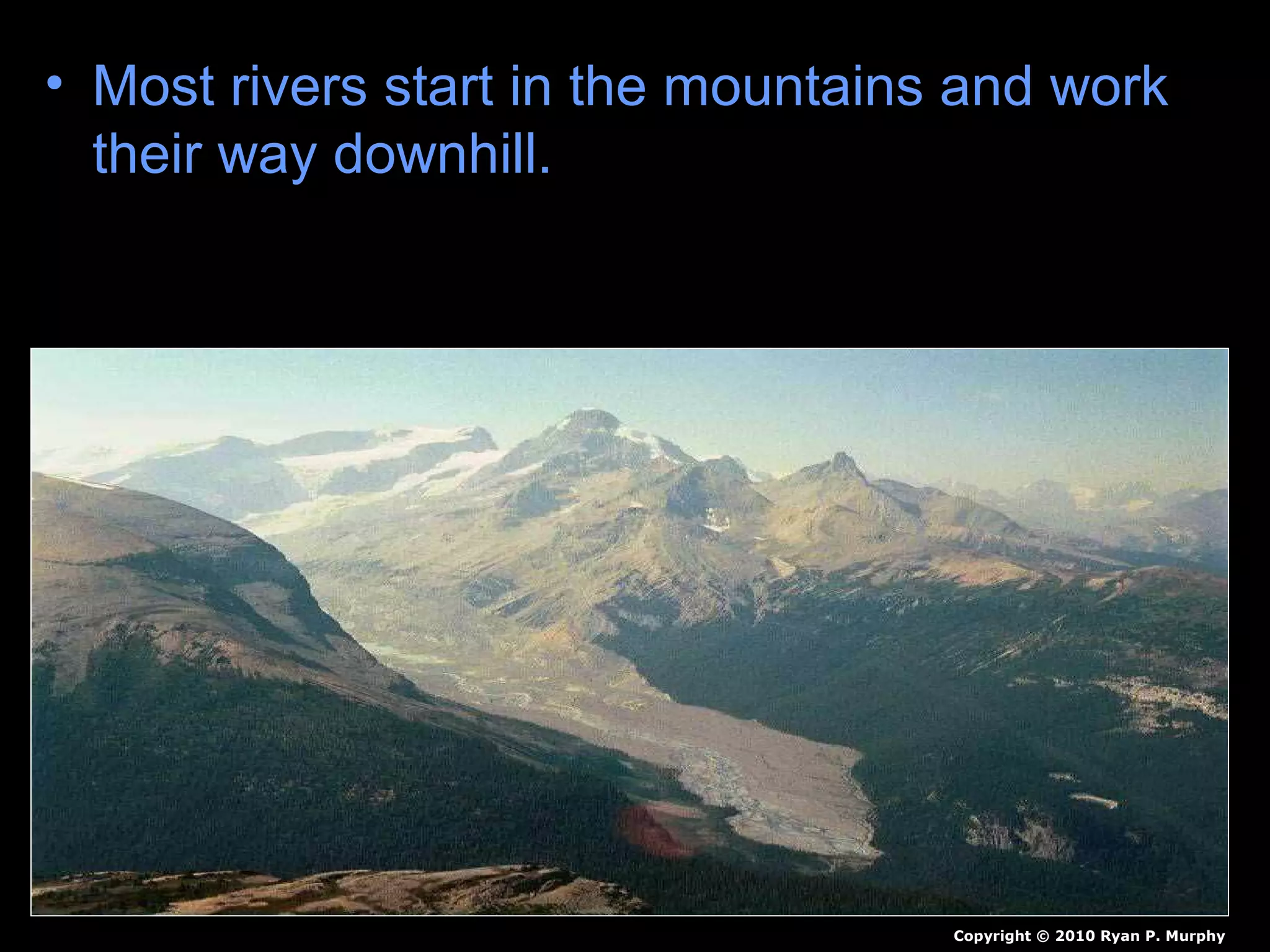 • Most rivers start in the mountains and work
their way downhill.
Copyright © 2010 Ryan P. Murphy
 