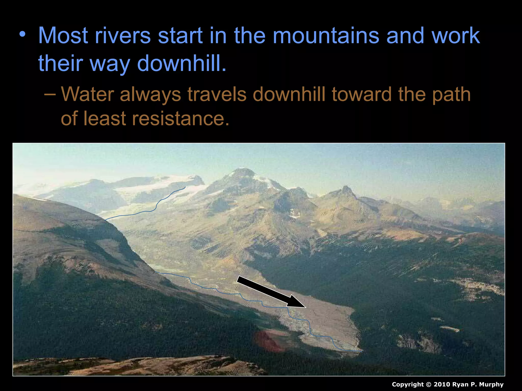 • Most rivers start in the mountains and work
their way downhill.
– Water always travels downhill toward the path
of least resistance.
Copyright © 2010 Ryan P. Murphy
 
