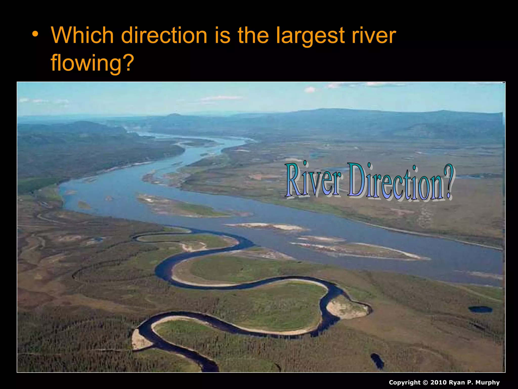 • Which direction is the largest river
flowing?
– How do you know?
Copyright © 2010 Ryan P. Murphy
 