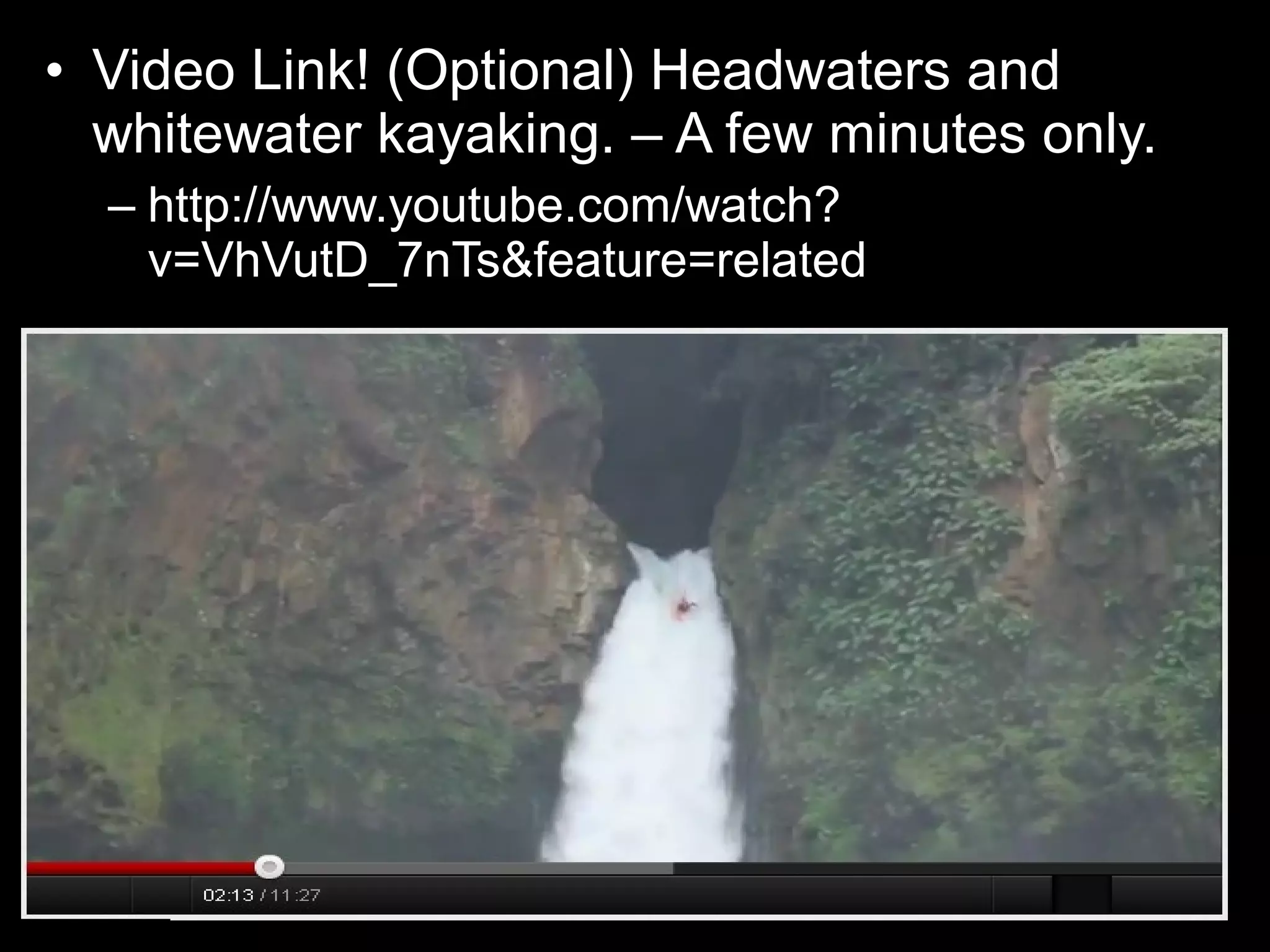 • Video Link! (Optional) Headwaters and
whitewater kayaking. – A few minutes only.
– http://www.youtube.com/watch?
v=VhVutD_7nTs&feature=related
 