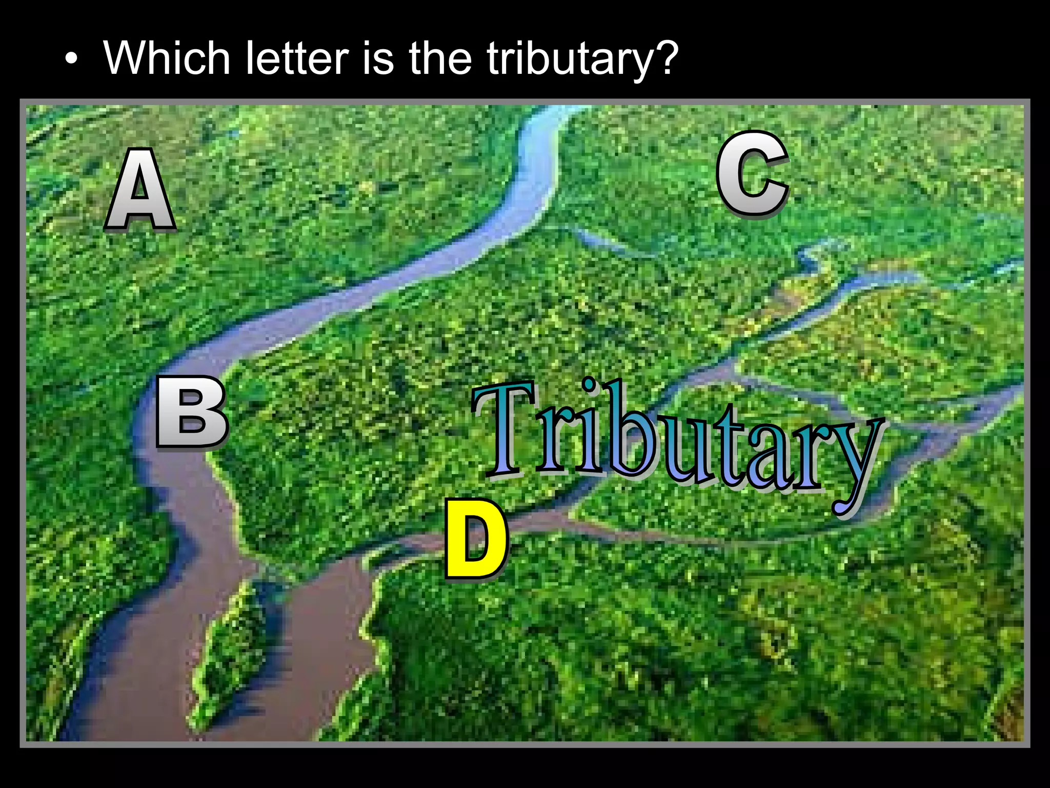 • Which letter is the tributary?
 