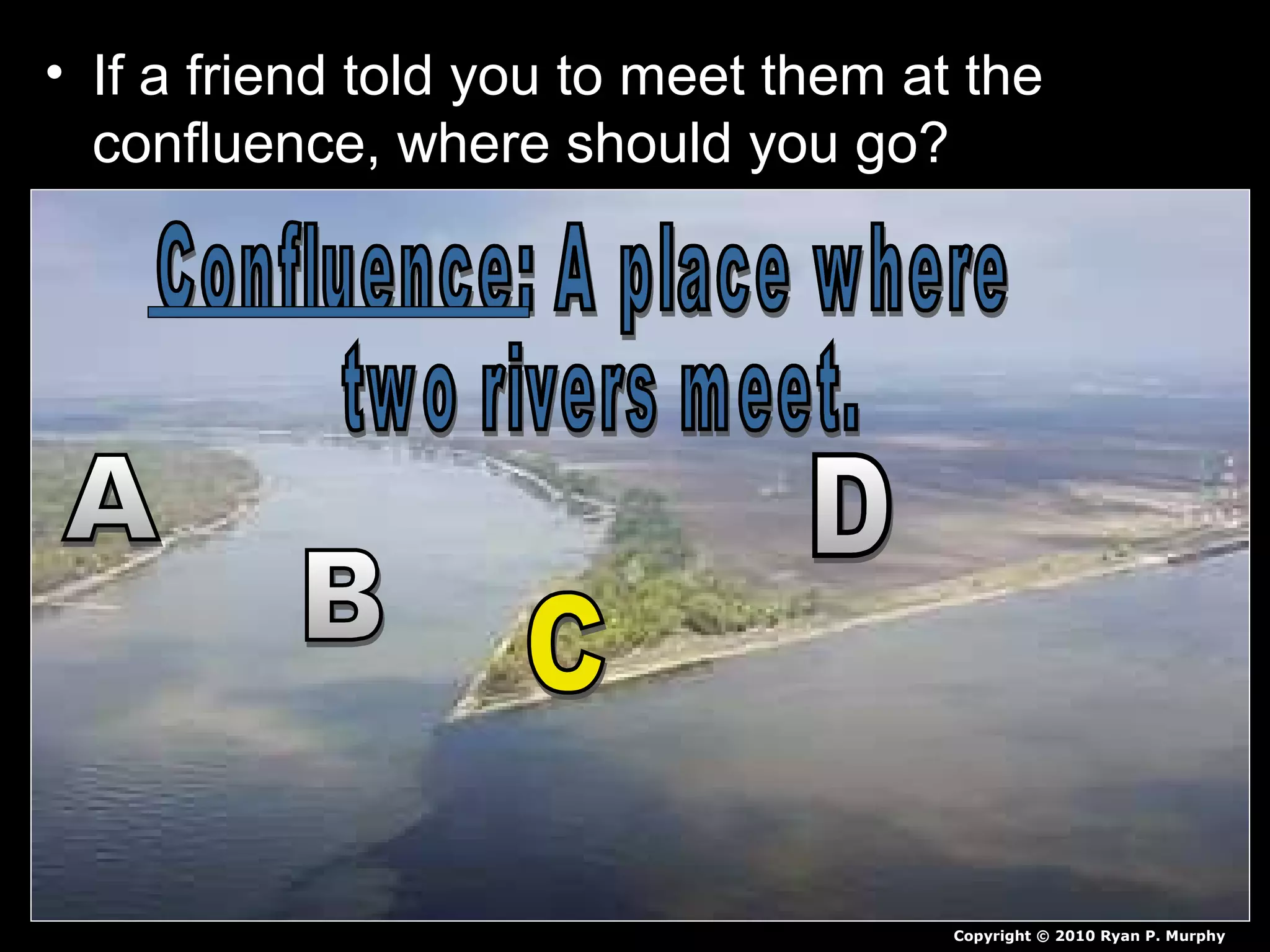 • If a friend told you to meet them at the
confluence, where should you go?
Copyright © 2010 Ryan P. Murphy
 