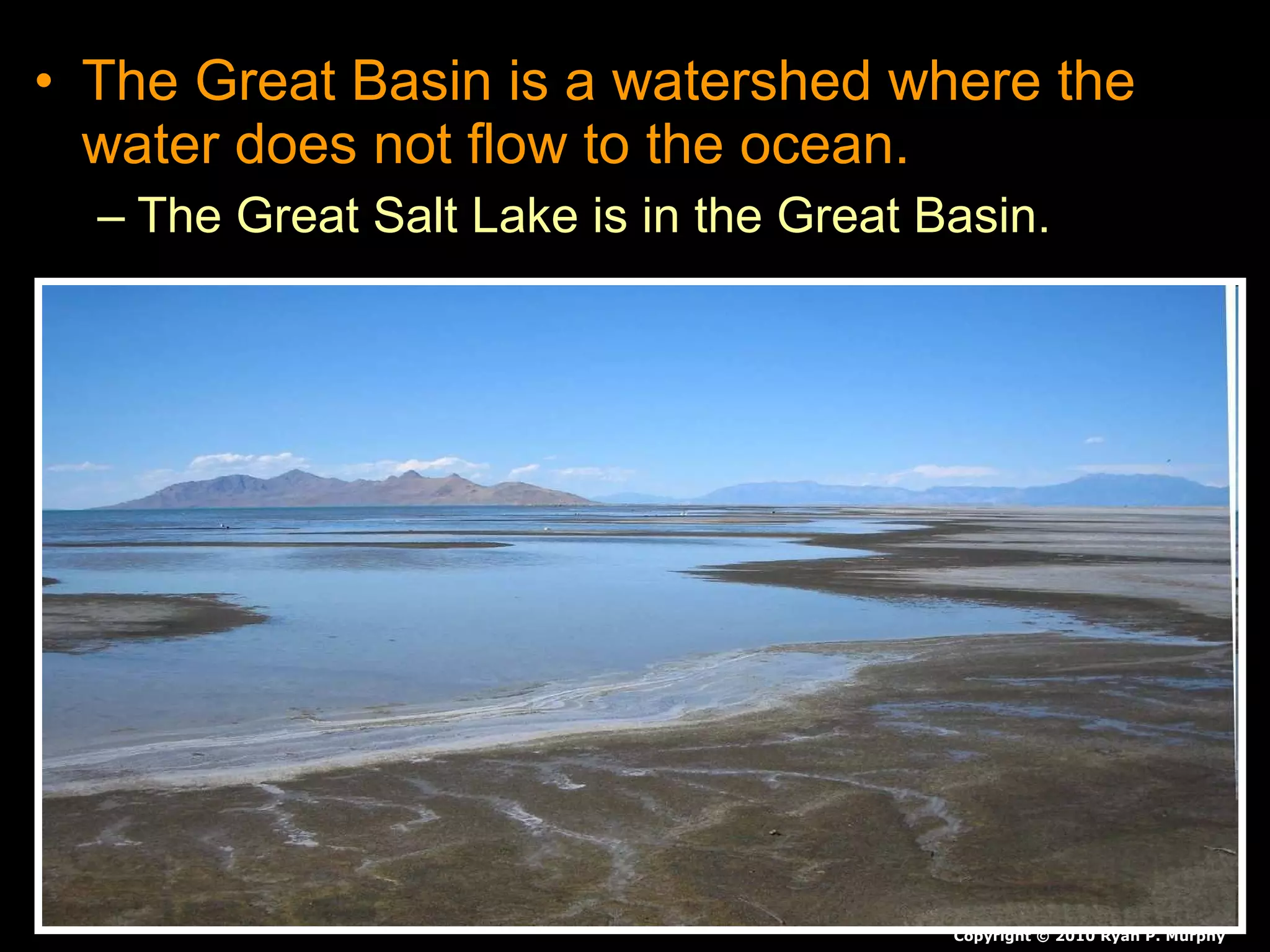 • The Great Basin is a watershed where the
water does not flow to the ocean.
– The Great Salt Lake is in the Great Basin.
Copyright © 2010 Ryan P. Murphy
 