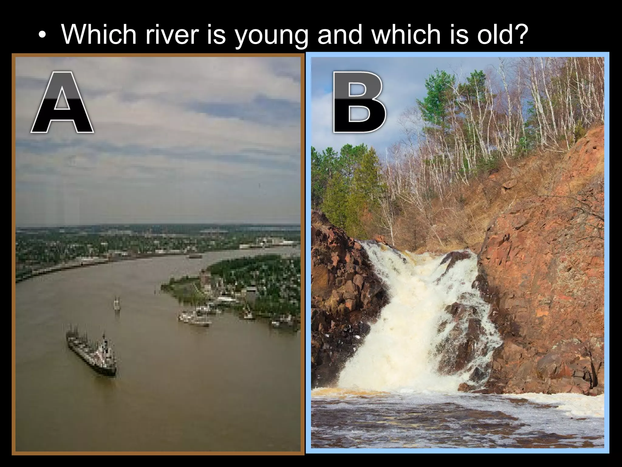 • Which river is young and which is old?
 