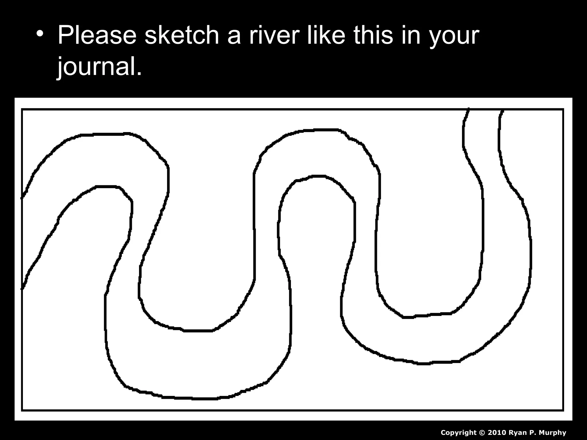 • Please sketch a river like this in your
journal.
Copyright © 2010 Ryan P. Murphy
 