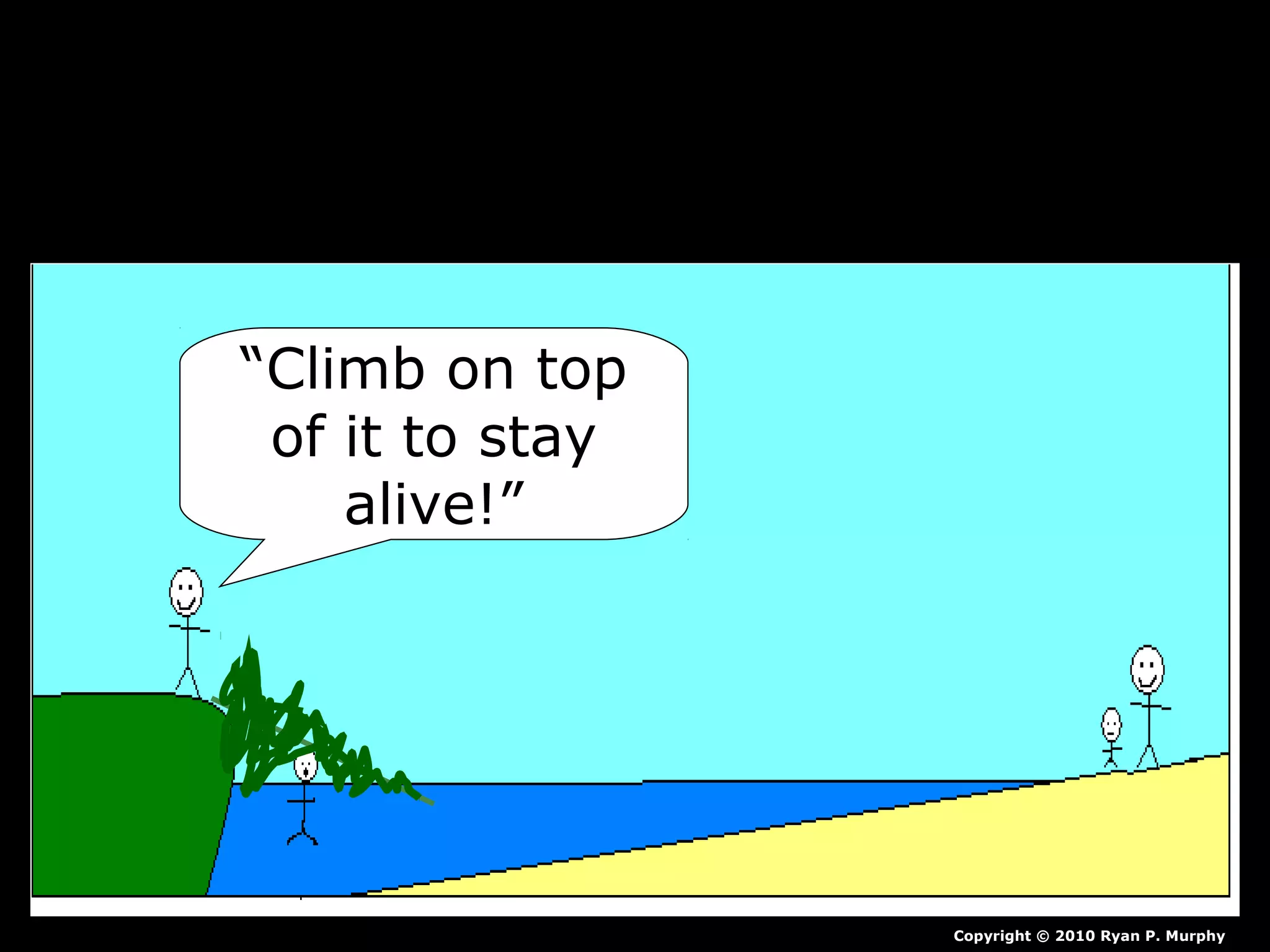 “Climb on top
of it to stay
alive!”
Copyright © 2010 Ryan P. Murphy
 