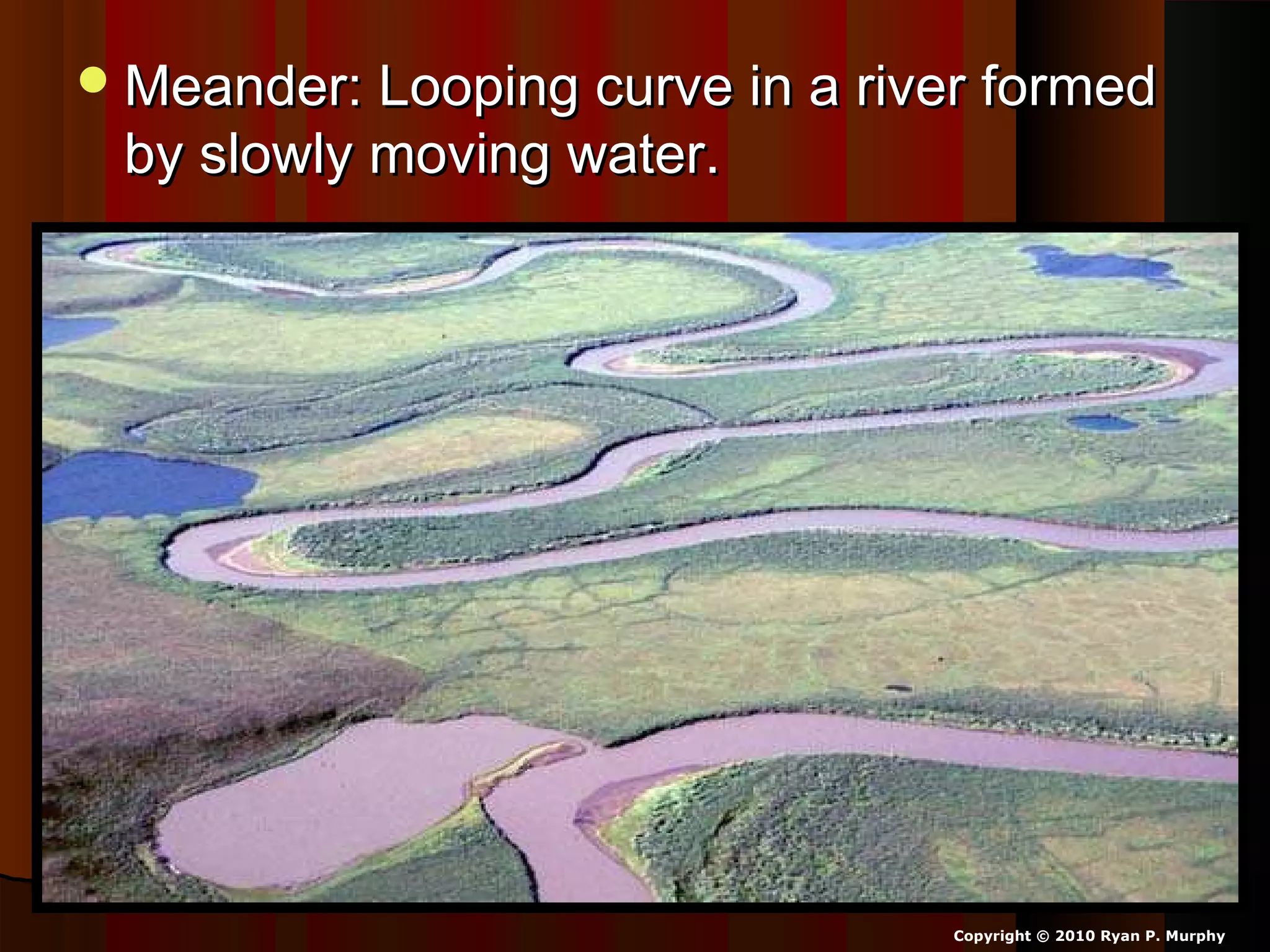 Meander: Looping curve in a river formedMeander: Looping curve in a river formed
by slowly moving water.by slowly moving water.
Copyright © 2010 Ryan P. Murphy
 