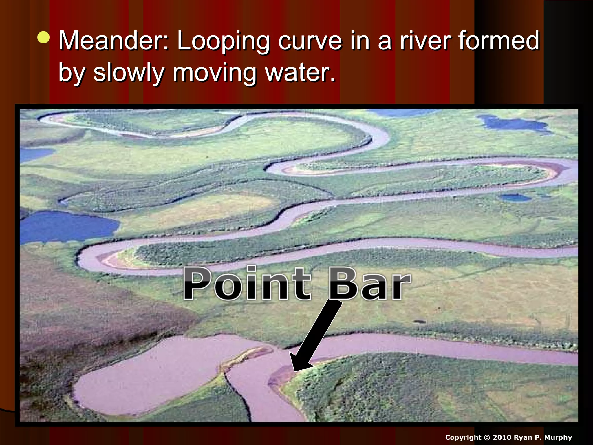 Meander: Looping curve in a river formedMeander: Looping curve in a river formed
by slowly moving water.by slowly moving water.
Copyright © 2010 Ryan P. Murphy
 
