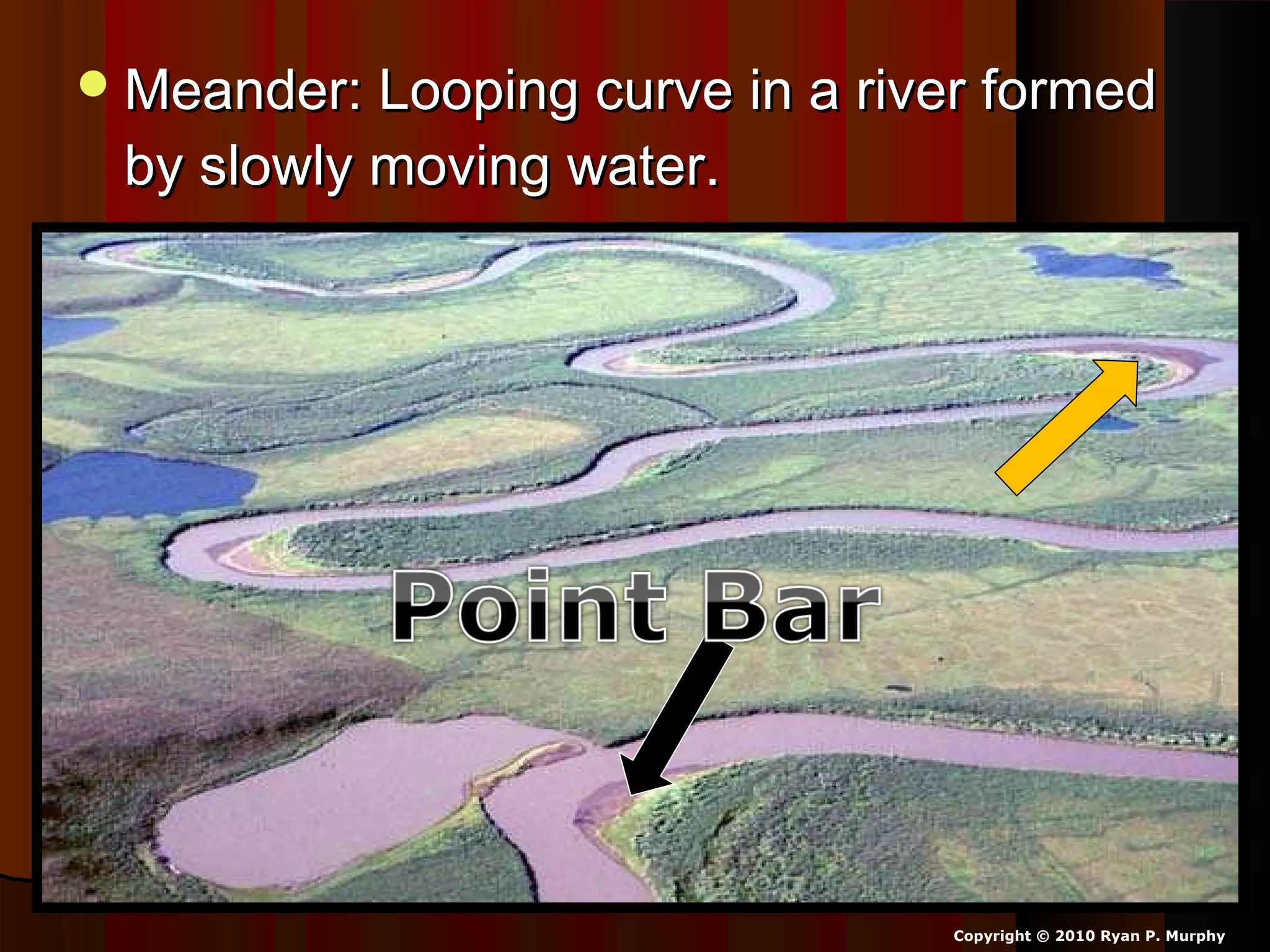 Meander: Looping curve in a river formedMeander: Looping curve in a river formed
by slowly moving water.by slowly moving water.
Copyright © 2010 Ryan P. Murphy
 