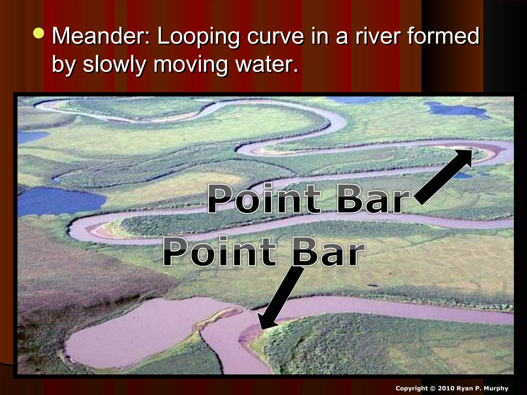 Meander: Looping curve in a river formedMeander: Looping curve in a river formed
by slowly moving water.by slowly moving water.
Copyright © 2010 Ryan P. Murphy
 