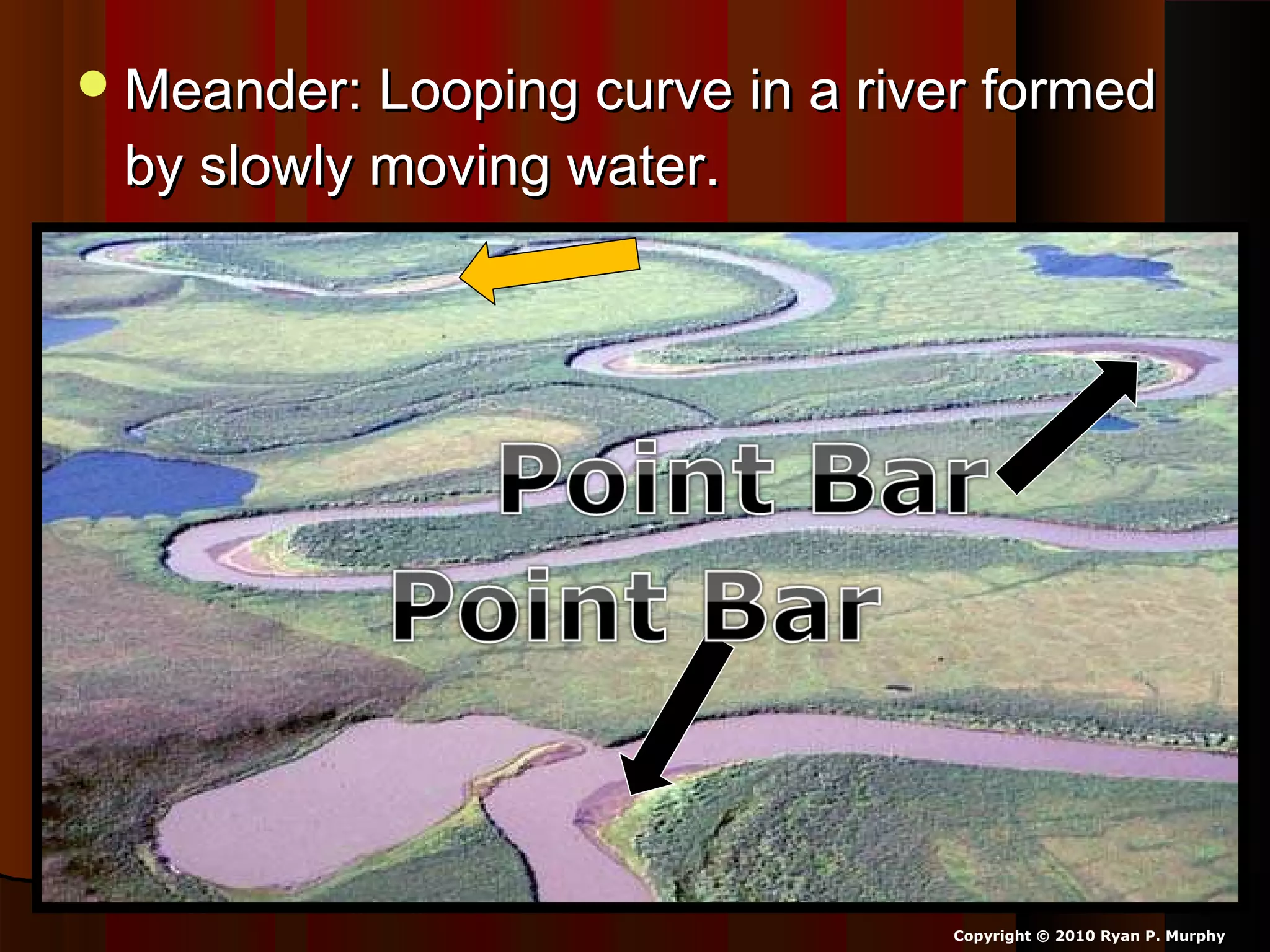 Meander: Looping curve in a river formedMeander: Looping curve in a river formed
by slowly moving water.by slowly moving water.
Copyright © 2010 Ryan P. Murphy
 