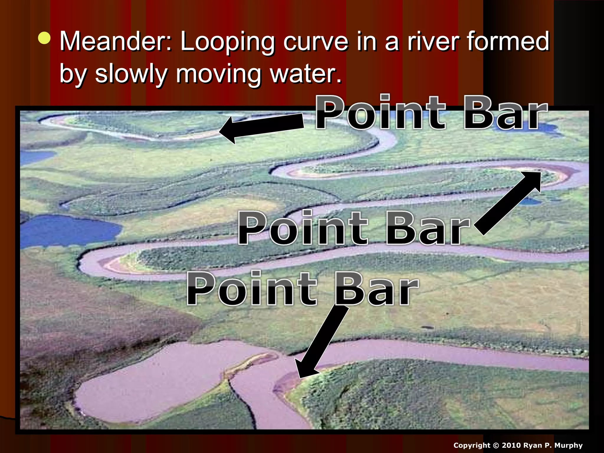 Meander: Looping curve in a river formedMeander: Looping curve in a river formed
by slowly moving water.by slowly moving water.
Copyright © 2010 Ryan P. Murphy
 