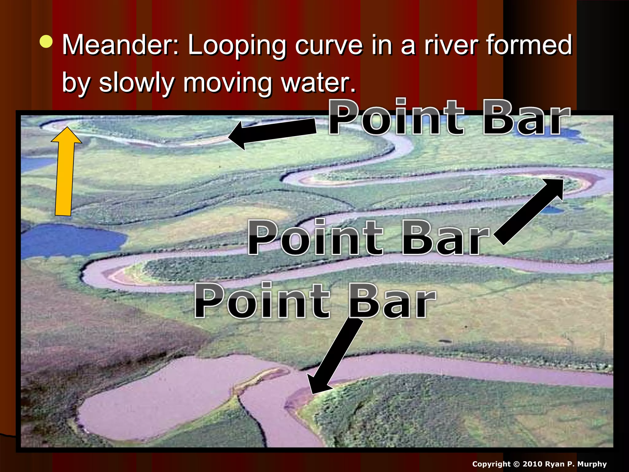 Meander: Looping curve in a river formedMeander: Looping curve in a river formed
by slowly moving water.by slowly moving water.
Copyright © 2010 Ryan P. Murphy
 