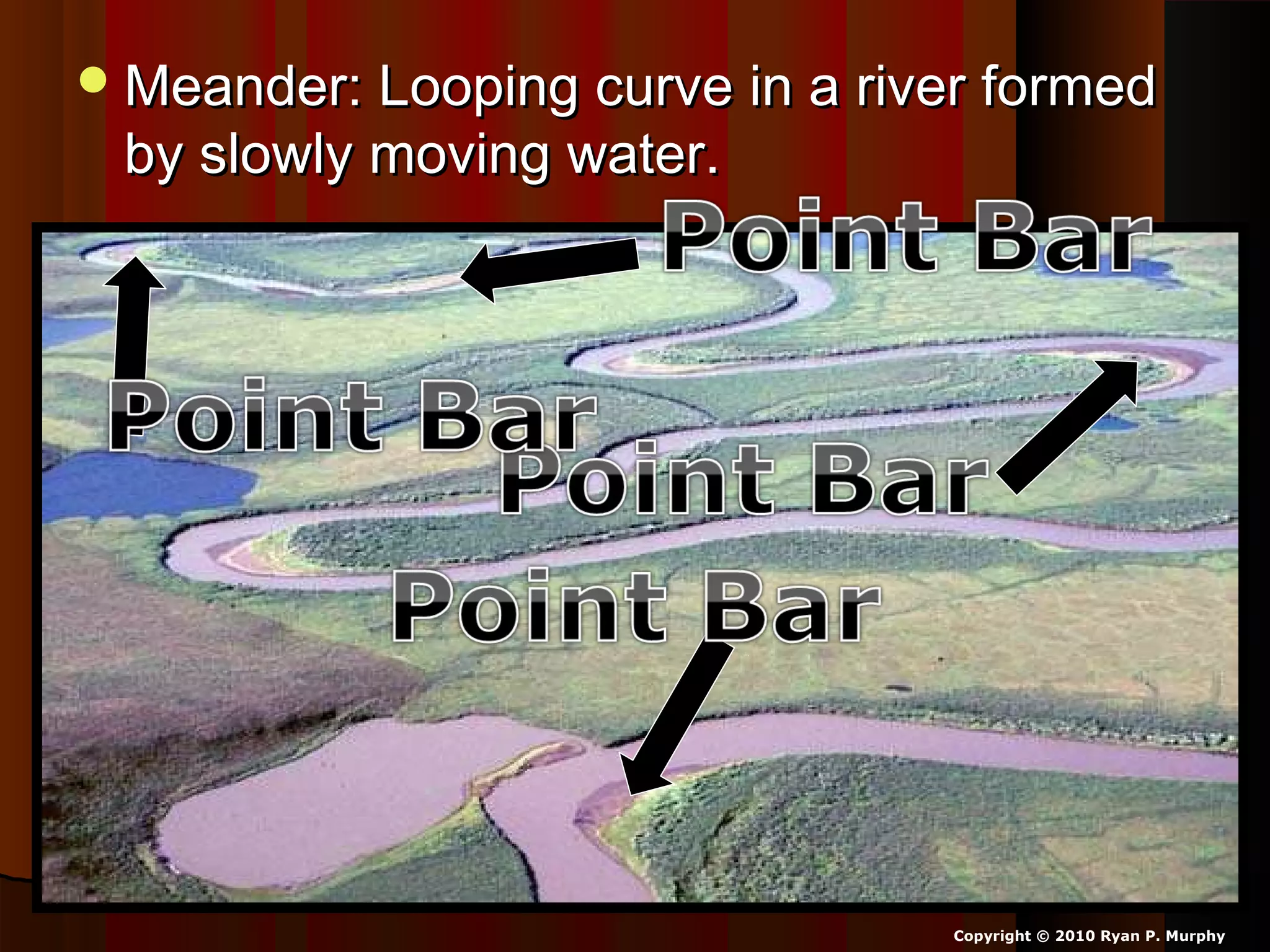 Meander: Looping curve in a river formedMeander: Looping curve in a river formed
by slowly moving water.by slowly moving water.
Copyright © 2010 Ryan P. Murphy
 