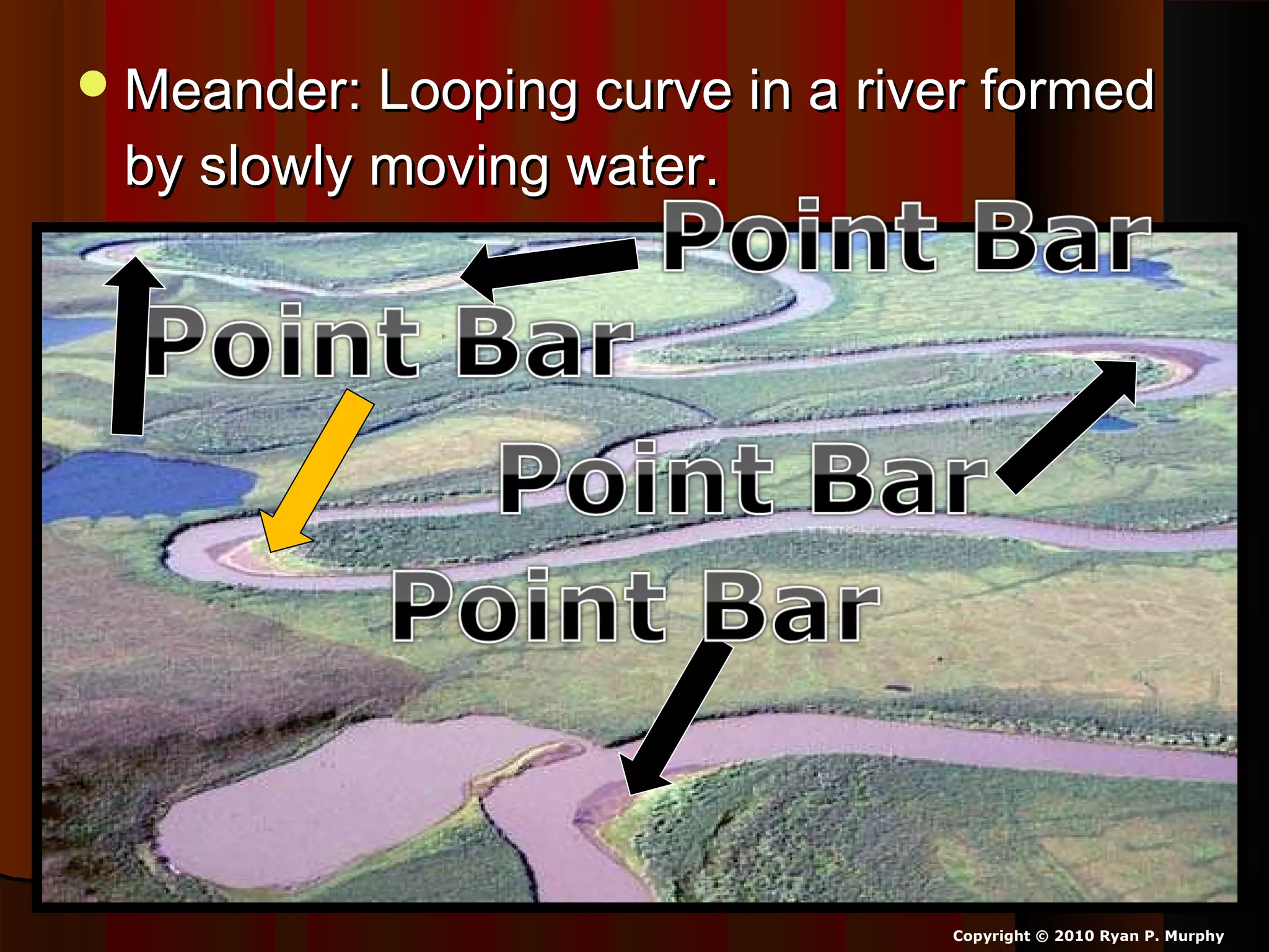 Meander: Looping curve in a river formedMeander: Looping curve in a river formed
by slowly moving water.by slowly moving water.
Copyright © 2010 Ryan P. Murphy
 