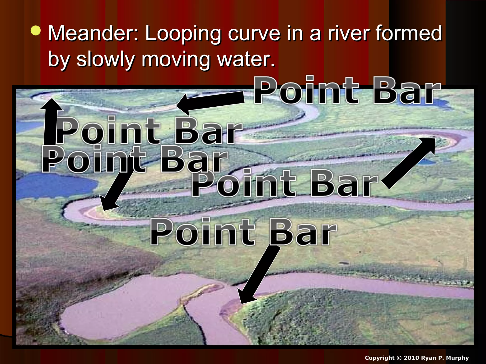 Meander: Looping curve in a river formedMeander: Looping curve in a river formed
by slowly moving water.by slowly moving water.
Copyright © 2010 Ryan P. Murphy
 