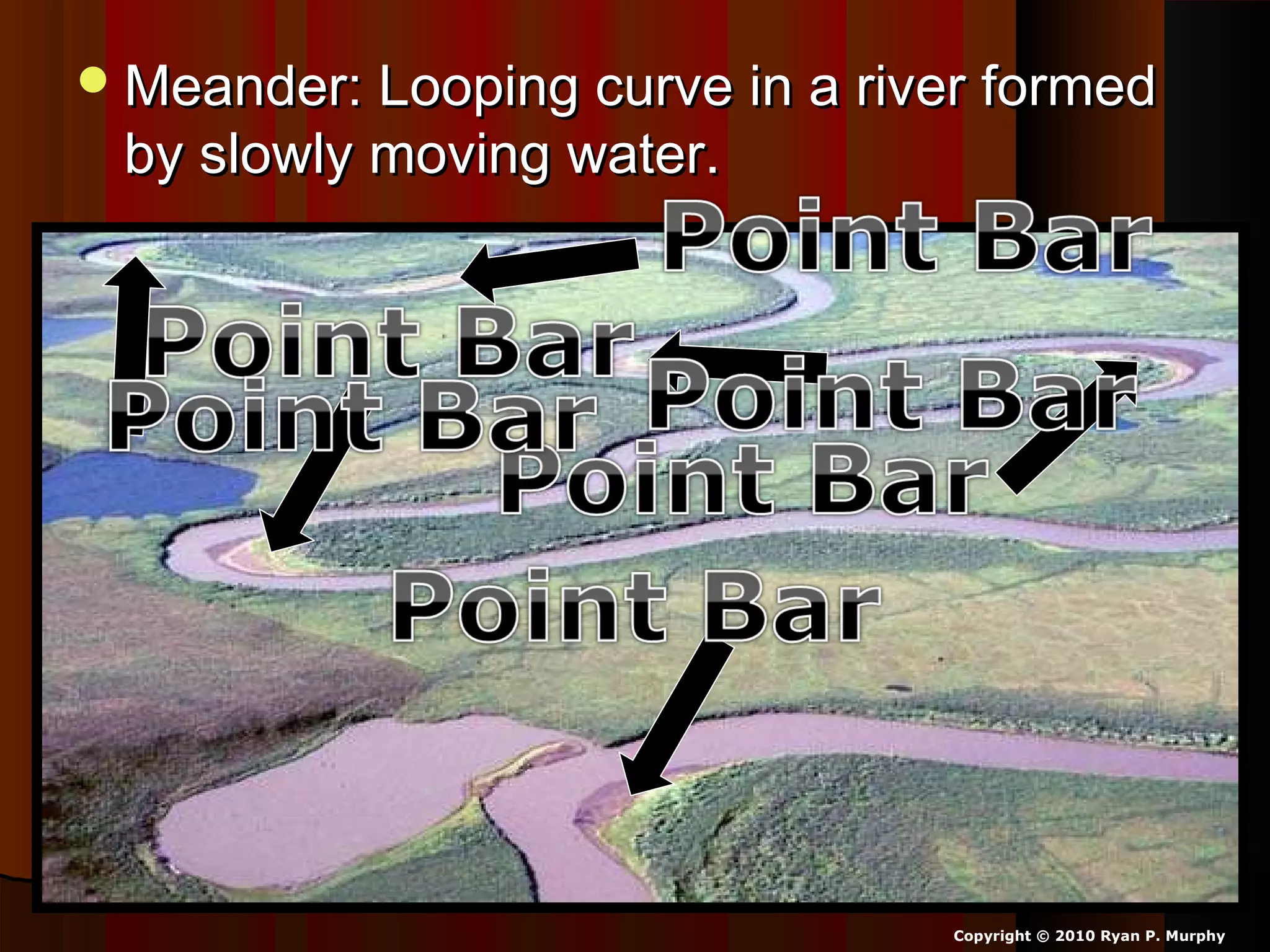 Meander: Looping curve in a river formedMeander: Looping curve in a river formed
by slowly moving water.by slowly moving water.
Copyright © 2010 Ryan P. Murphy
 