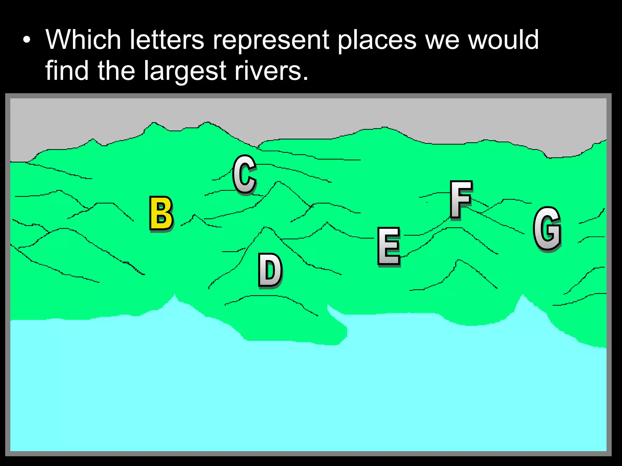 • Which letters represent places we would
find the largest rivers.
 