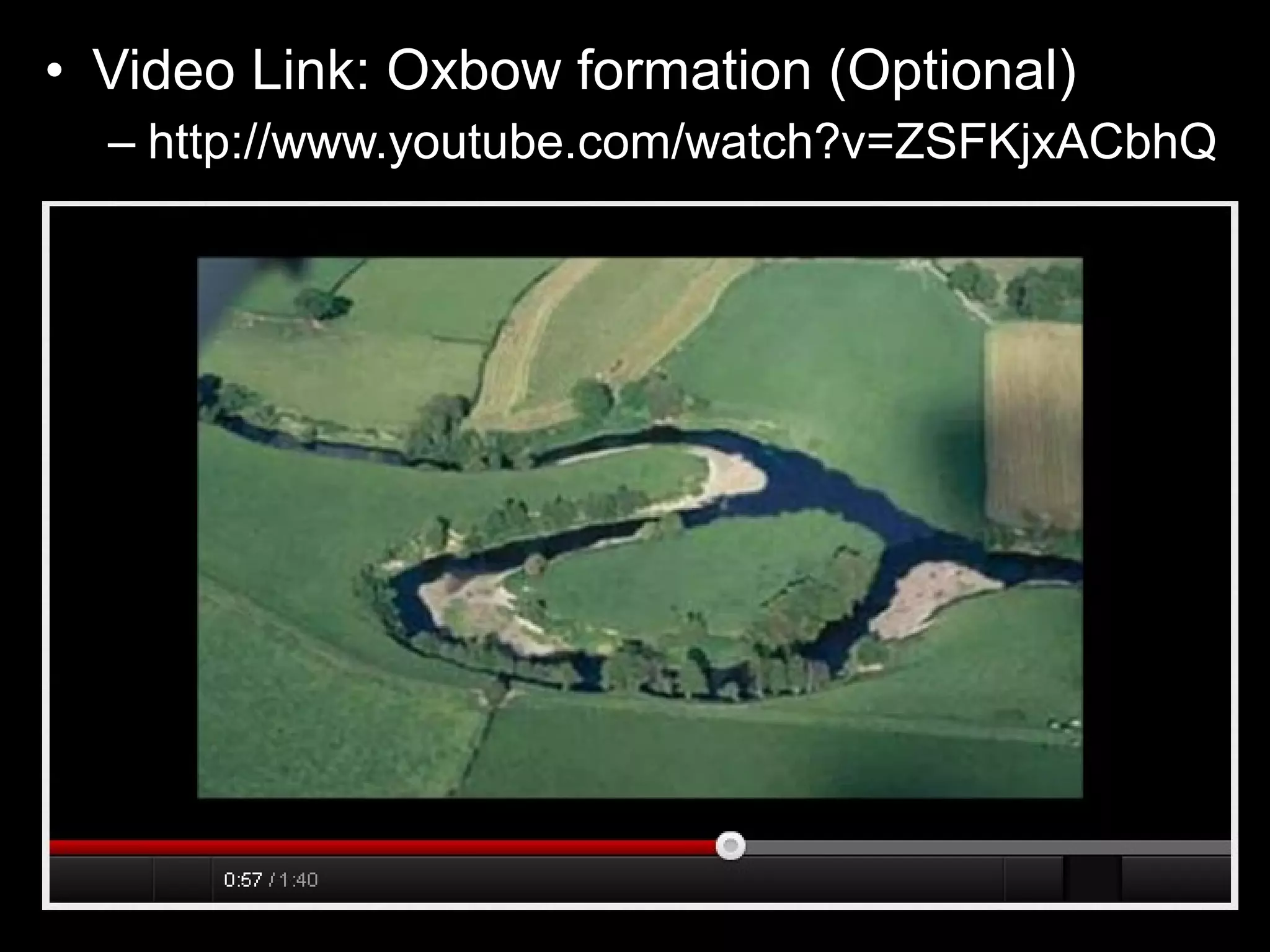 • Video Link: Oxbow formation (Optional)
– http://www.youtube.com/watch?v=ZSFKjxACbhQ
 