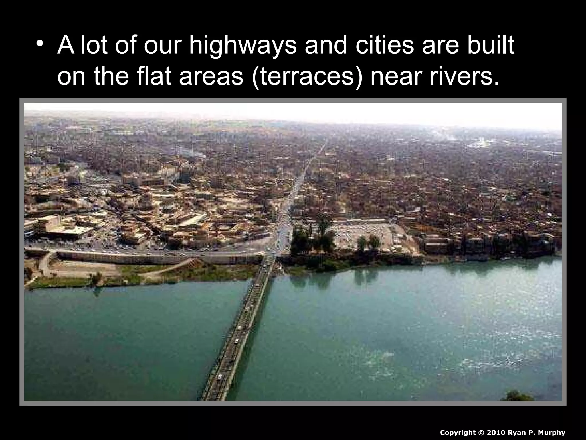 • A lot of our highways and cities are built
on the flat areas (terraces) near rivers.
Copyright © 2010 Ryan P. Murphy
 