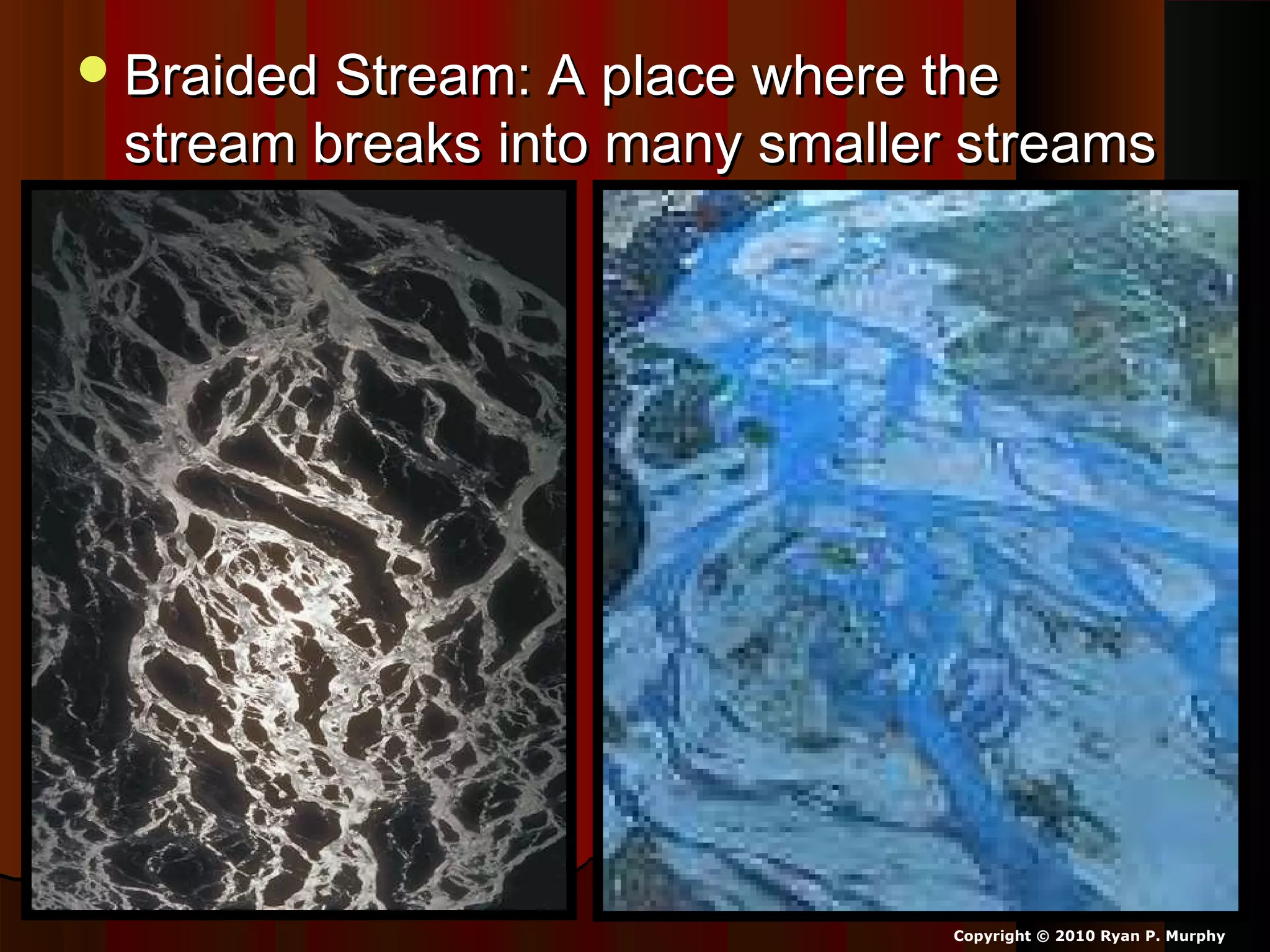 Braided Stream: A place where theBraided Stream: A place where the
stream breaks into many smaller streamsstream breaks into many smaller streams
Copyright © 2010 Ryan P. Murphy
 