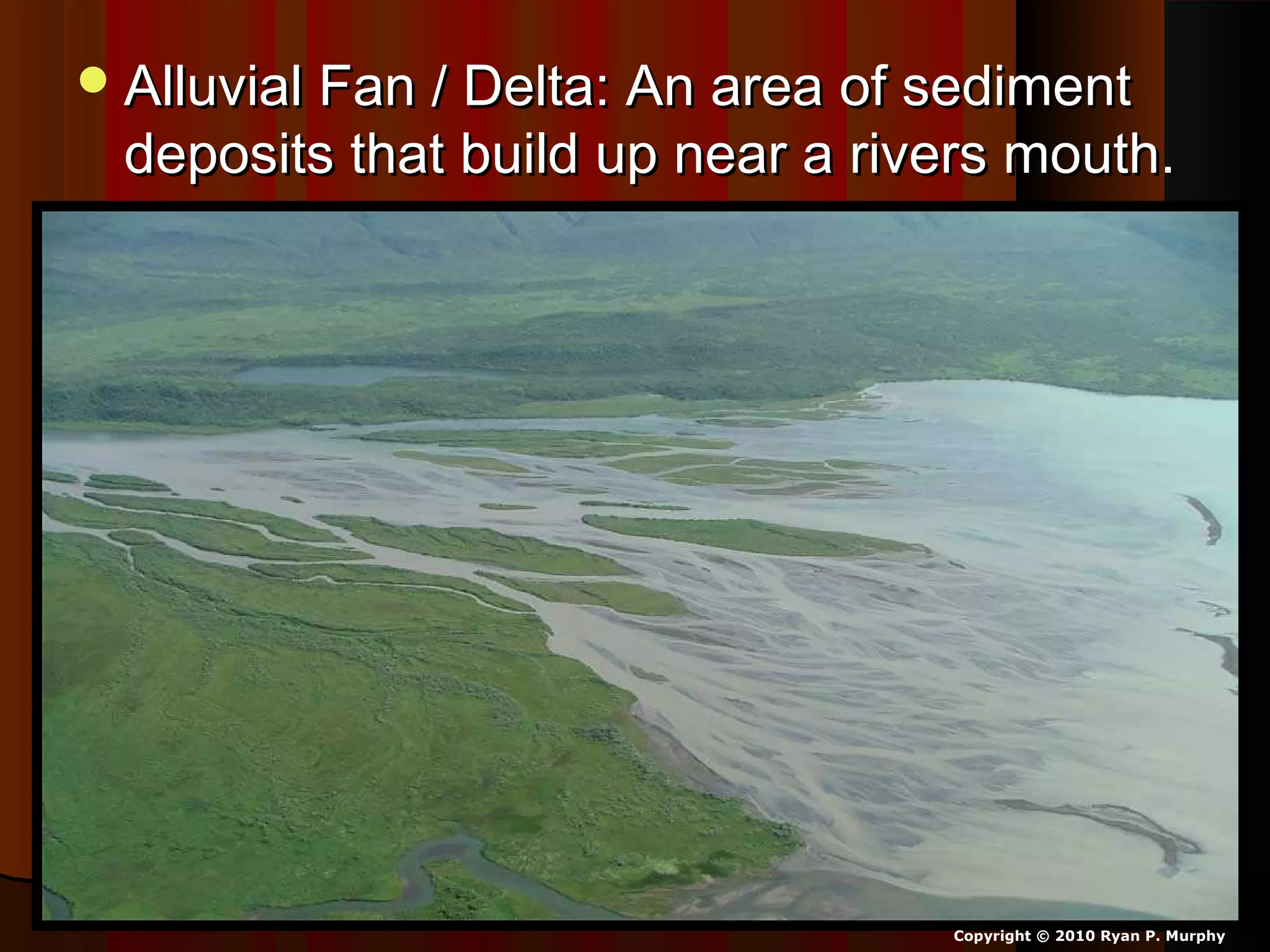 Alluvial Fan / Delta: An area of sedimentAlluvial Fan / Delta: An area of sediment
deposits that build up near a rivers mouth.deposits that build up near a rivers mouth.
Copyright © 2010 Ryan P. Murphy
 